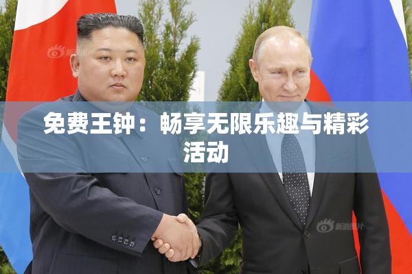 免费王钟：畅享无限乐趣与精彩活动