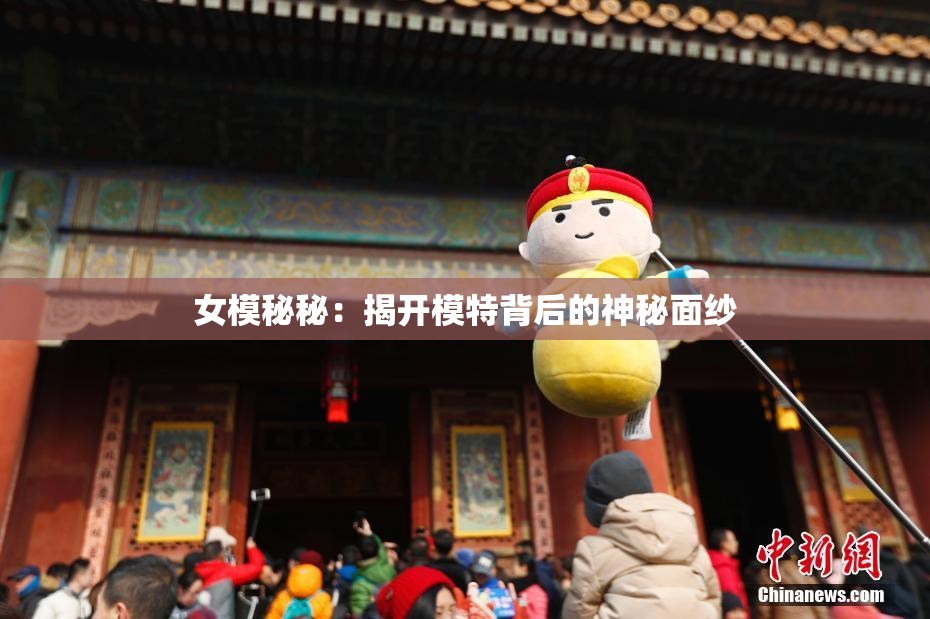 女模秘秘：揭开模特背后的神秘面纱