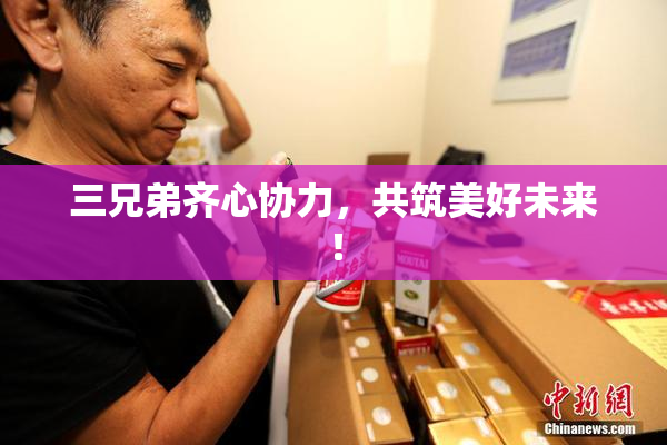 三兄弟齐心协力，共筑美好未来！