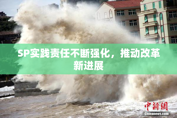SP实践责任不断强化，推动改革新进展