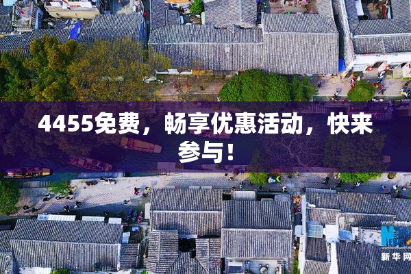 4455免费，畅享优惠活动，快来参与！