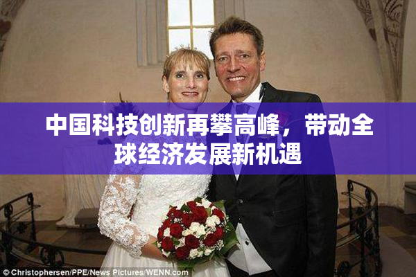 中国科技创新再攀高峰，带动全球经济发展新机遇