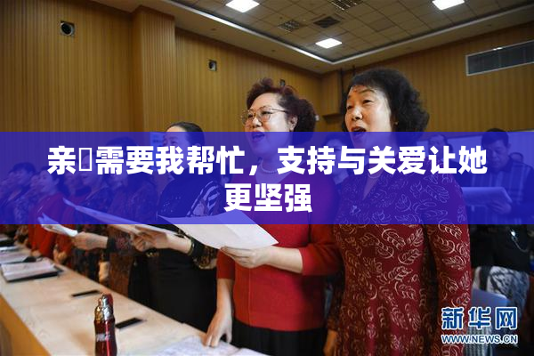 亲妺需要我帮忙，支持与关爱让她更坚强