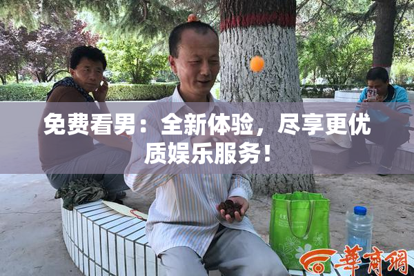 免费看男：全新体验，尽享更优质娱乐服务！