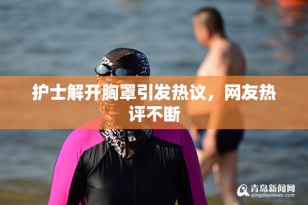护士解开胸罩引发热议，网友热评不断