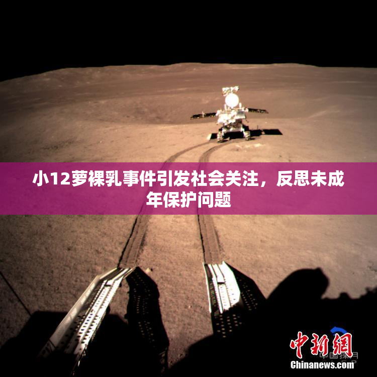 小12萝裸乳事件引发社会关注，反思未成年保护问题