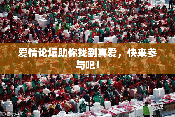爱情论坛助你找到真爱，快来参与吧！