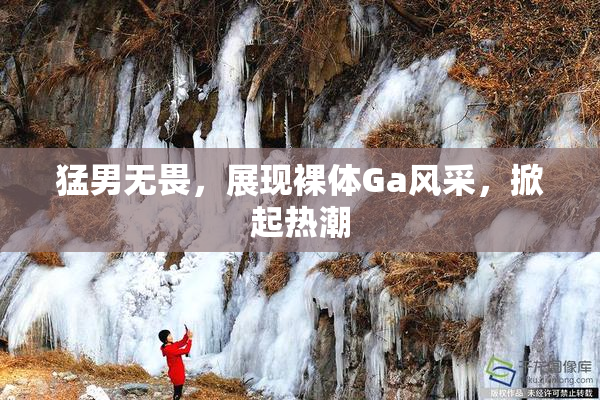 猛男无畏，展现裸体Ga风采，掀起热潮