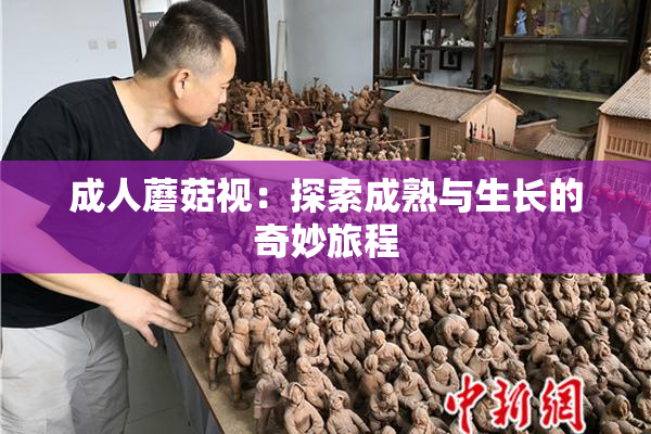 成人蘑菇视：探索成熟与生长的奇妙旅程
