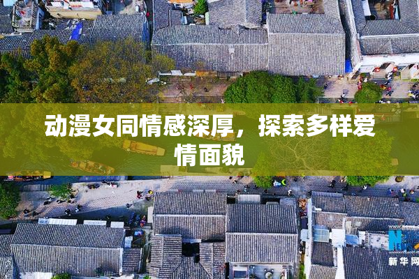 动漫女同情感深厚，探索多样爱情面貌