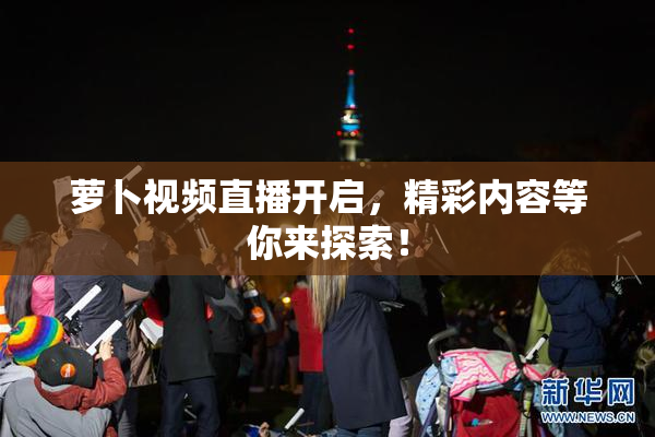 萝卜视频直播开启，精彩内容等你来探索！