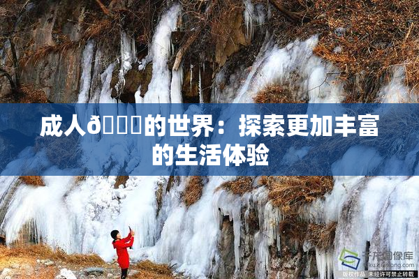 成人🍆的世界：探索更加丰富的生活体验