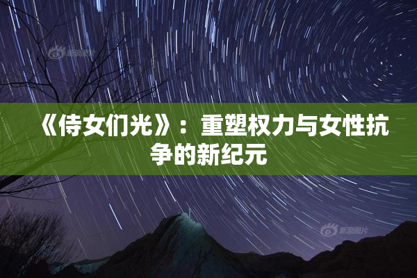 《侍女们光》：重塑权力与女性抗争的新纪元