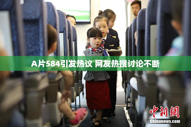 A片584引发热议 网友热搜讨论不断