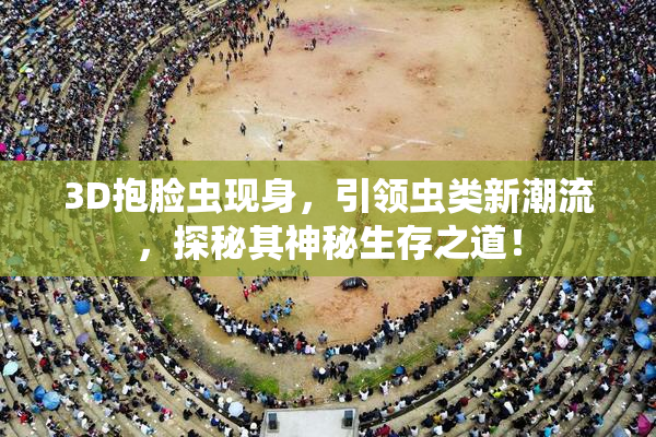 3D抱脸虫现身，引领虫类新潮流，探秘其神秘生存之道！