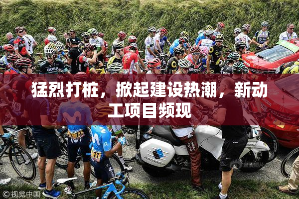 猛烈打桩，掀起建设热潮，新动工项目频现