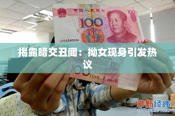 揭露暗交丑闻：拗女现身引发热议