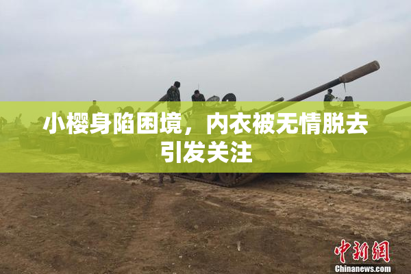 小樱身陷困境，内衣被无情脱去引发关注