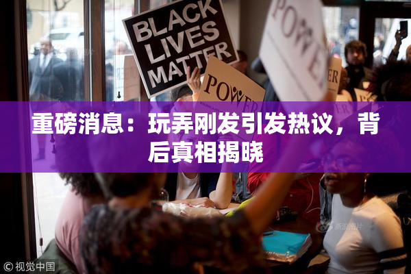 重磅消息：玩弄刚发引发热议，背后真相揭晓