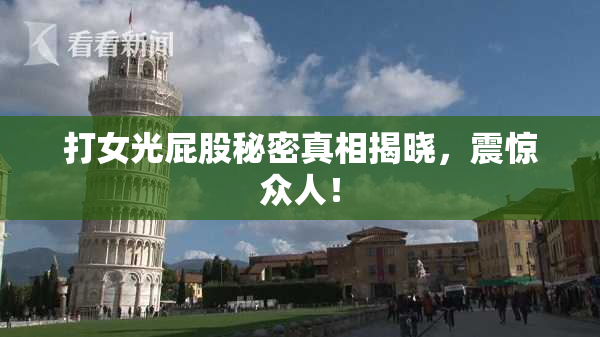 打女光屁股秘密真相揭晓，震惊众人！