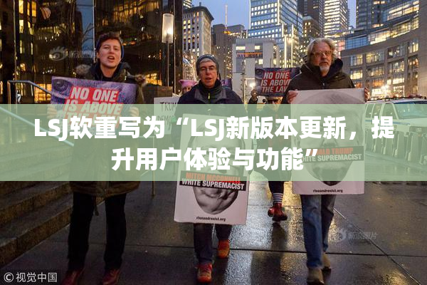 LSJ软重写为“LSJ新版本更新，提升用户体验与功能”