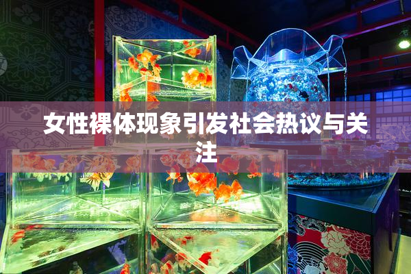 女性裸体现象引发社会热议与关注