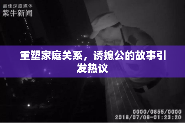 重塑家庭关系，诱媳公的故事引发热议