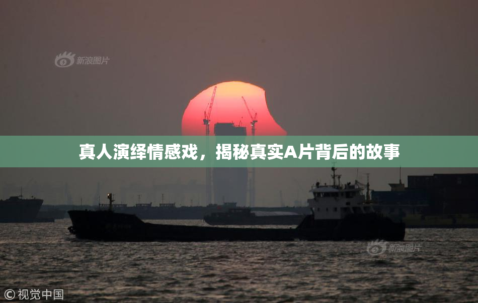 真人演绎情感戏，揭秘真实A片背后的故事