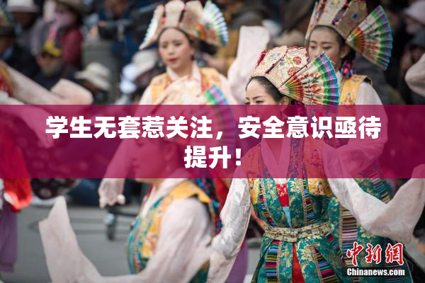 学生无套惹关注，安全意识亟待提升！