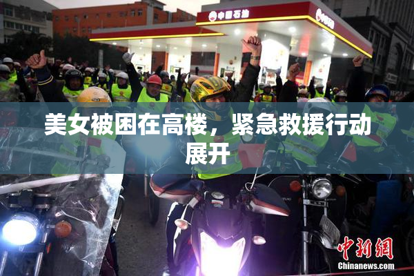 美女被困在高楼，紧急救援行动展开
