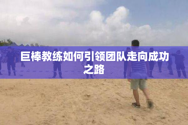 巨棒教练如何引领团队走向成功之路