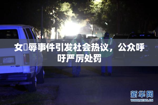 女婬辱事件引发社会热议，公众呼吁严厉处罚