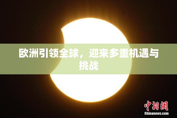 欧洲引领全球，迎来多重机遇与挑战