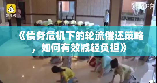 《债务危机下的轮流偿还策略，如何有效减轻负担》
