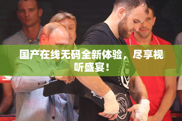 国产在线无码全新体验，尽享视听盛宴！