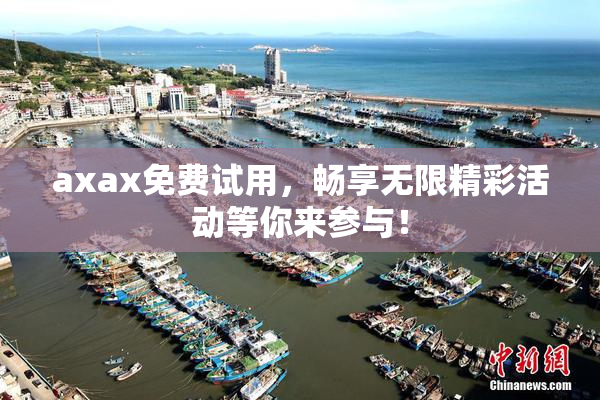 axax免费试用，畅享无限精彩活动等你来参与！