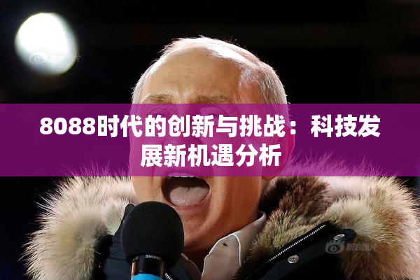 8088时代的创新与挑战：科技发展新机遇分析