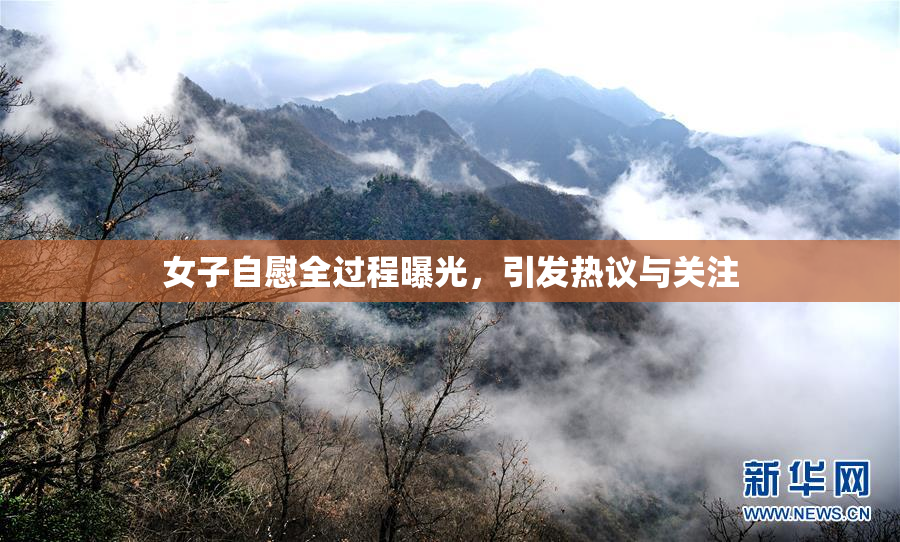 女子自慰全过程曝光，引发热议与关注