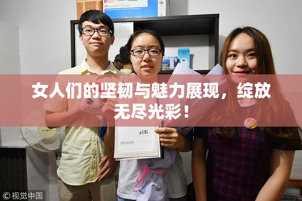 女人们的坚韧与魅力展现，绽放无尽光彩！