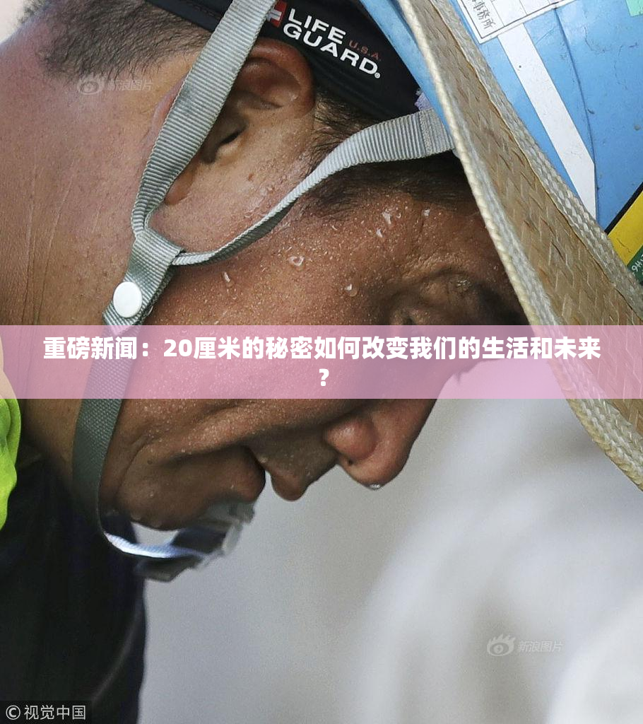 重磅新闻：20厘米的秘密如何改变我们的生活和未来？