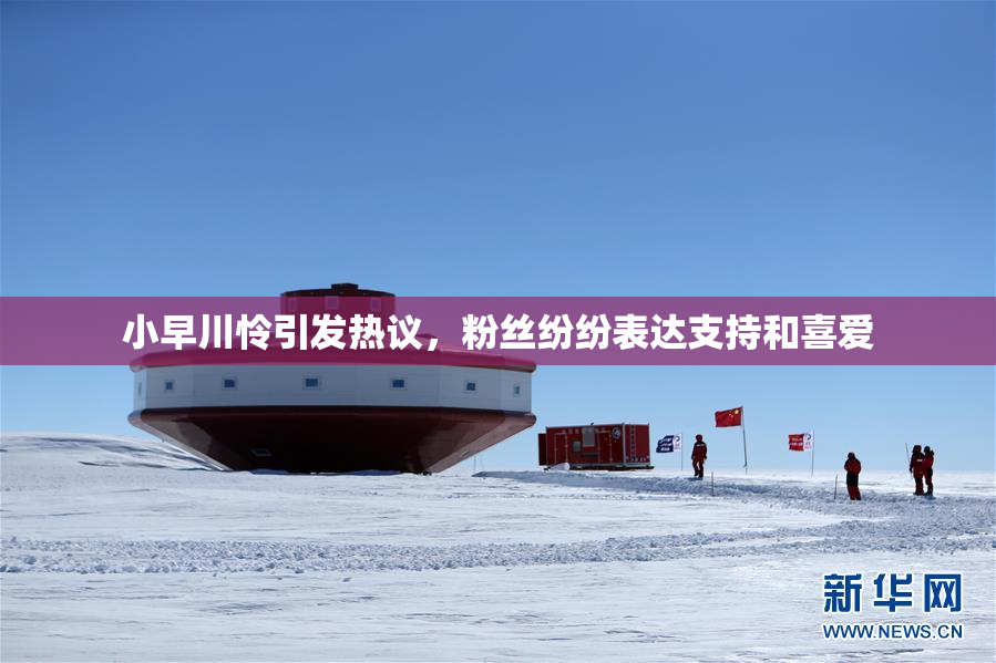 小早川怜引发热议，粉丝纷纷表达支持和喜爱