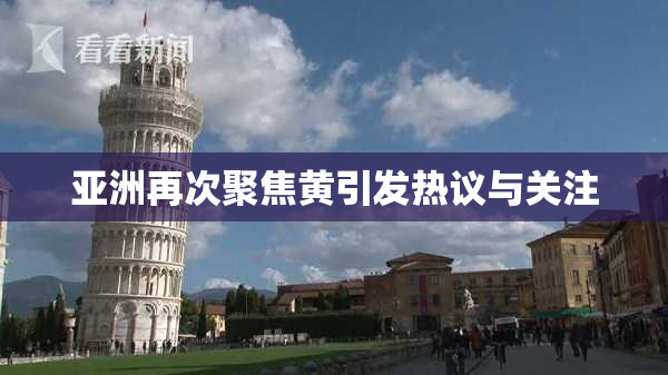 亚洲再次聚焦黄引发热议与关注