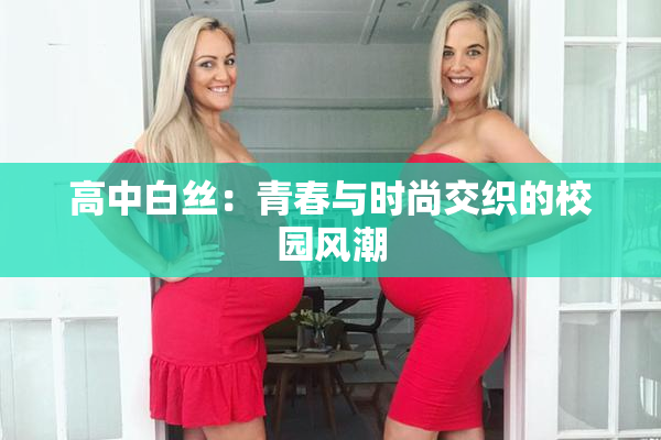高中白丝：青春与时尚交织的校园风潮