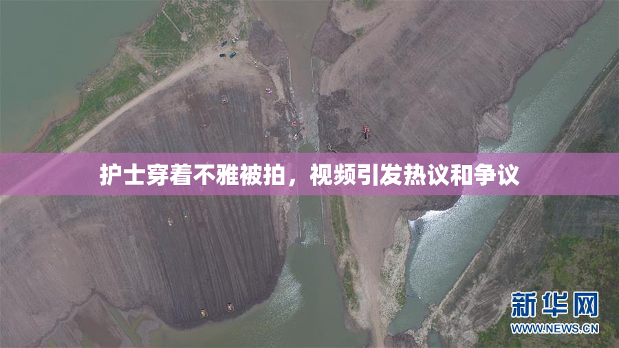 护士穿着不雅被拍，视频引发热议和争议