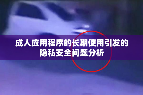 成人应用程序的长期使用引发的隐私安全问题分析