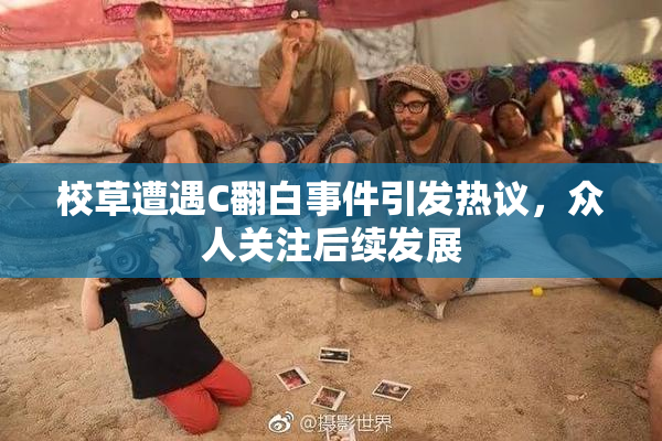 校草遭遇C翻白事件引发热议，众人关注后续发展