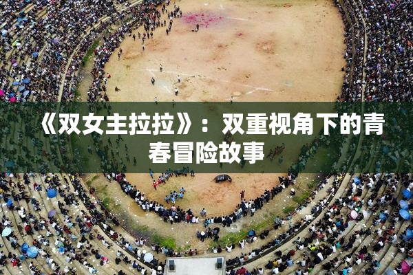 《双女主拉拉》：双重视角下的青春冒险故事