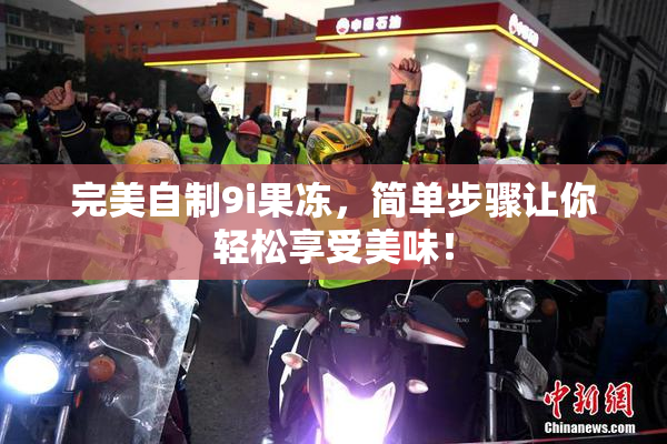 完美自制9i果冻，简单步骤让你轻松享受美味！