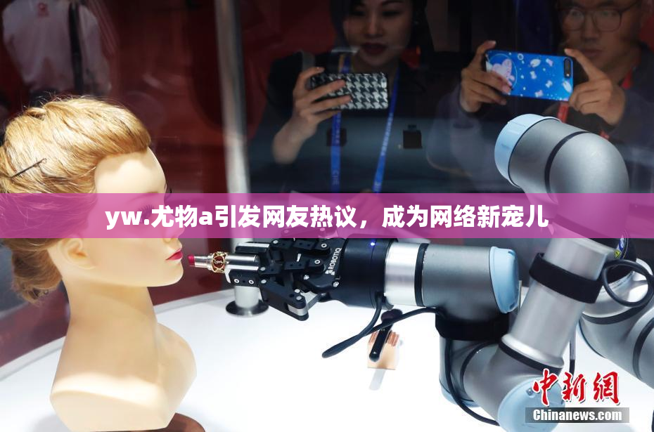 yw.尤物a引发网友热议，成为网络新宠儿