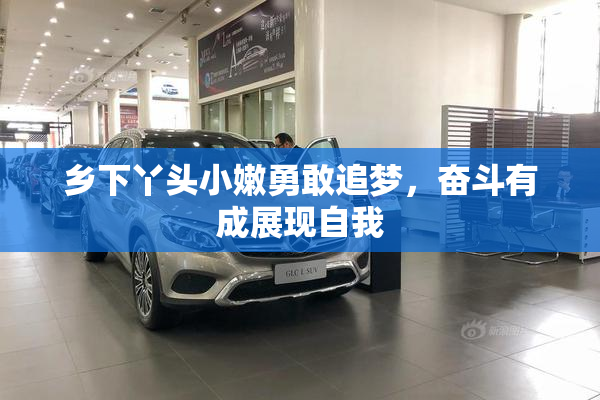 乡下丫头小嫩勇敢追梦，奋斗有成展现自我